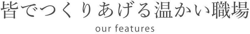皆でつくりあげる温かい職場